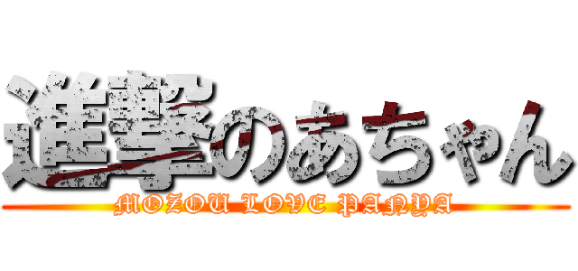 進撃のあちゃん (MOZOU LOVE PANYA)
