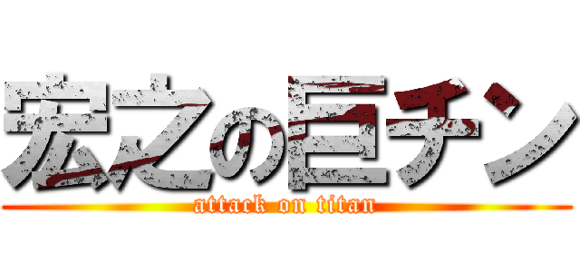 宏之の巨チン (attack on titan)