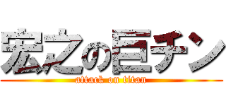 宏之の巨チン (attack on titan)
