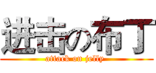 进击の布丁 (attack on jelly )