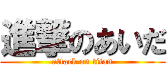 進撃のあいだ (attack on titan)