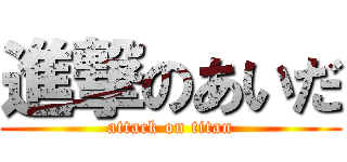 進撃のあいだ (attack on titan)