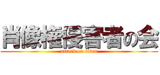 肖像権侵害者の会 (attack on titan)
