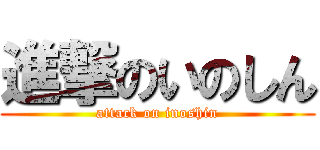 進撃のいのしん (attack on inoshin)