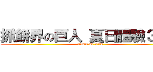 抓餅界の巨人 夏日體驗３９９ (attack on titan)