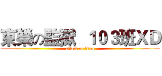 東榮の監獄  １０３班ＸＤ (attack on titan)