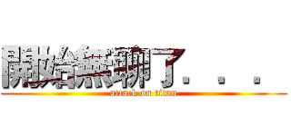 開始無聊了．．． (attack on titan)