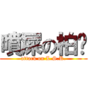 噴屎の柏穅 (attack on L.S.K.)