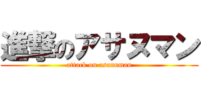 進撃のアサヌマン (attack on asanuman)