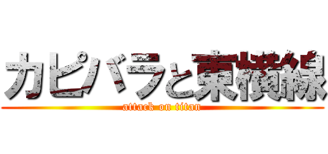 カピバラと東横線 (attack on titan)