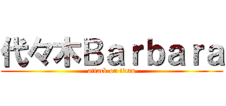 代々木Ｂａｒｂａｒａ (attack on titan)