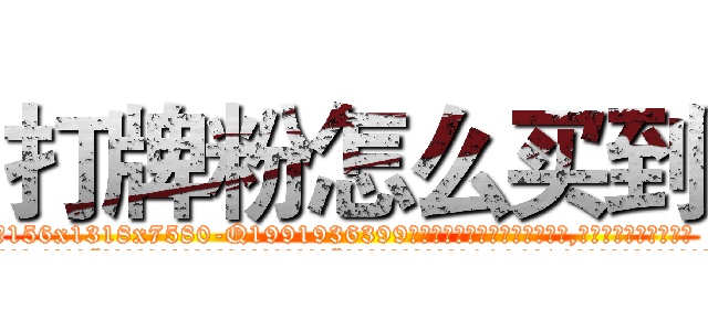 打牌粉怎么买到 (打牌粉怎么买到【电.话156x1318x7580-Q1991936399鑫宏药业】我们做的是长期生意,靠的是老客户长期支持
参考消息网2月20日报道 韩媒称，“剩女多、离婚率高的城市，房价一定会上涨。”这是中国经济学家金岩石2016年12月参加在上海举行的房地产相关论坛时说的话。
)