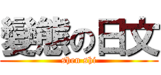 變態の日文 (shen shi)