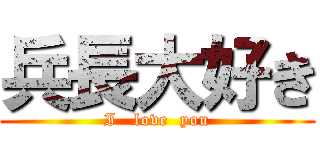 兵長大好き (I   love  you)