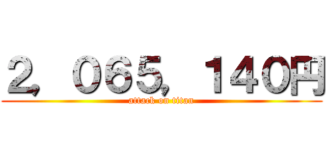 ２，０６５，１４０円 (attack on titan)