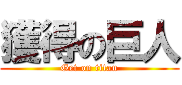 獲得の巨人 (Get on titan)