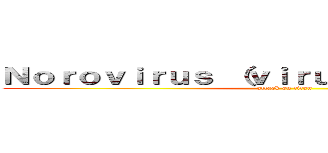 Ｎｏｒｏｖｉｒｕｓ （ｖｉｒｕｓ Ｎｏｒｗａｌｋ） (attack on titan)