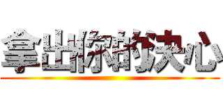 拿出你的決心 ()