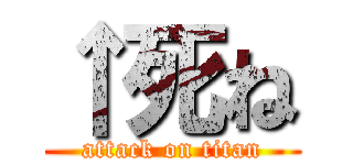 ↑死ね (attack on titan)