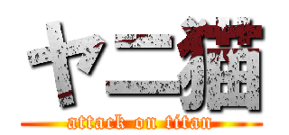 ヤニ猫 (attack on titan)