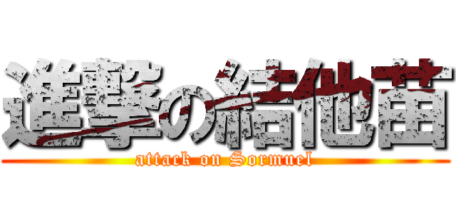 進撃の結他苗 (attack on Sormuel)