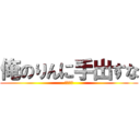 俺のりんに手出すな (ぶち殺す)