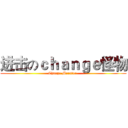 进击のｃｈａｎｇｅ怪物 (Change Monster )