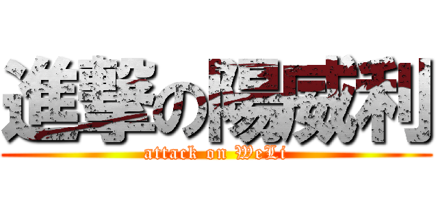 進撃の陽威利 (attack on WeLi)