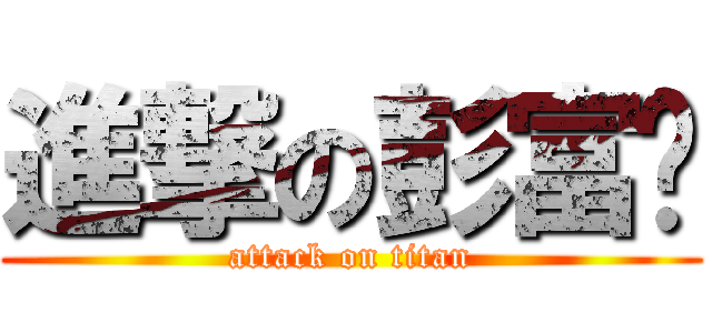 進撃の彭富强 (attack on titan)