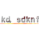 ｋｄ，ｓｄｋｎｆ (asdnf ndf )