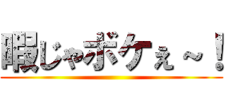 暇じゃボケぇ～！ ()