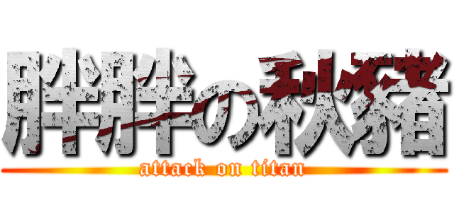 胖胖の秋豬 (attack on titan)