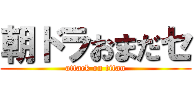 朝ドラおまだセ (attack on titan)