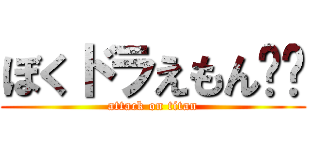 ぼくドラえもん‼︎ (attack on titan)