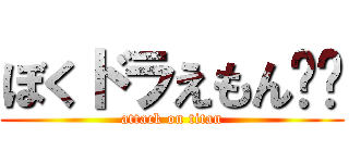 ぼくドラえもん‼︎ (attack on titan)