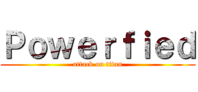 Ｐｏｗｅｒｆｉｅｄ (attack on titan)