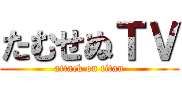 たむせぬＴＶ (attack on titan)