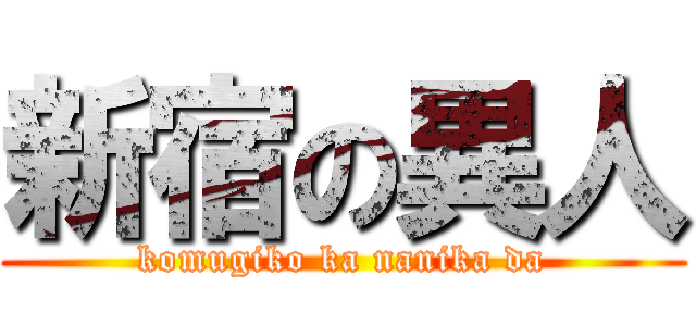 新宿の異人 (komugiko ka nanika da)