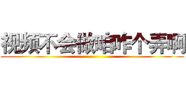 视频不会做咱咋个弄啊 ()