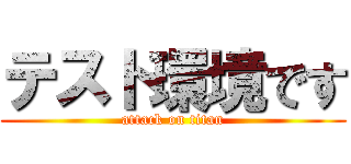 テスト環境です (attack on titan)