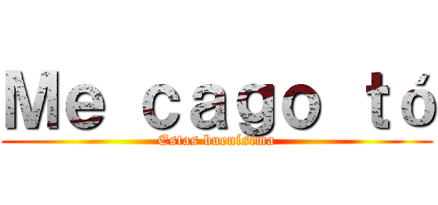 Ｍｅ ｃａｇｏ ｔó (Estas buenísima)