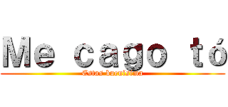 Ｍｅ ｃａｇｏ ｔó (Estas buenísima)