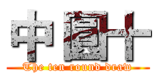 中 圓十 (The ten round draw)