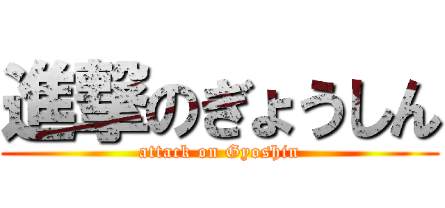 進撃のぎょうしん (attack on Gyoshin)