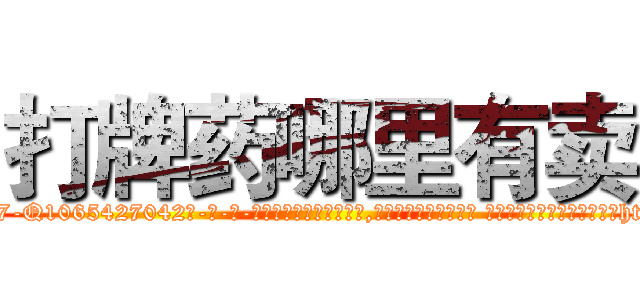 打牌药哪里有卖 (打牌药哪里有卖【电-话151x68344x817-Q1065427042元-吉-药-业】我们做的是长期生意,靠的是老客户长期支持 打牌药哪里有卖在发表了一篇http://sngk.net/KUsNzj

参考消息网我们做的是长期生意,靠的是老客户长期支持也许我们早该意识到，就连鲍勃·霍斯金斯（金球奖戏剧类电影男主角 
)