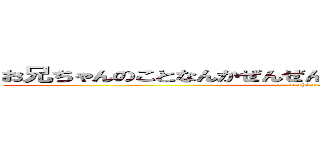 お兄ちゃんのことなんかぜんぜん好きじゃないんだからねっ！！ (o-chi-n-ko)