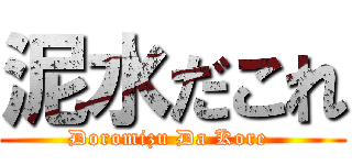 泥水だこれ (Doromizu Da Kore )