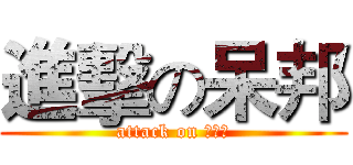 進擊の呆邦 (attack on ???)