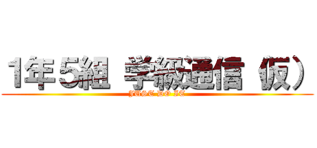１年５組 学級通信（仮） (JUST DO IT)
