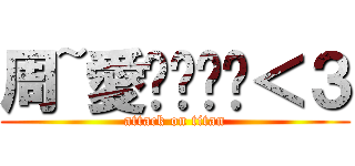 周~愛你ㄌㄌㄌ＜３ (attack on titan)